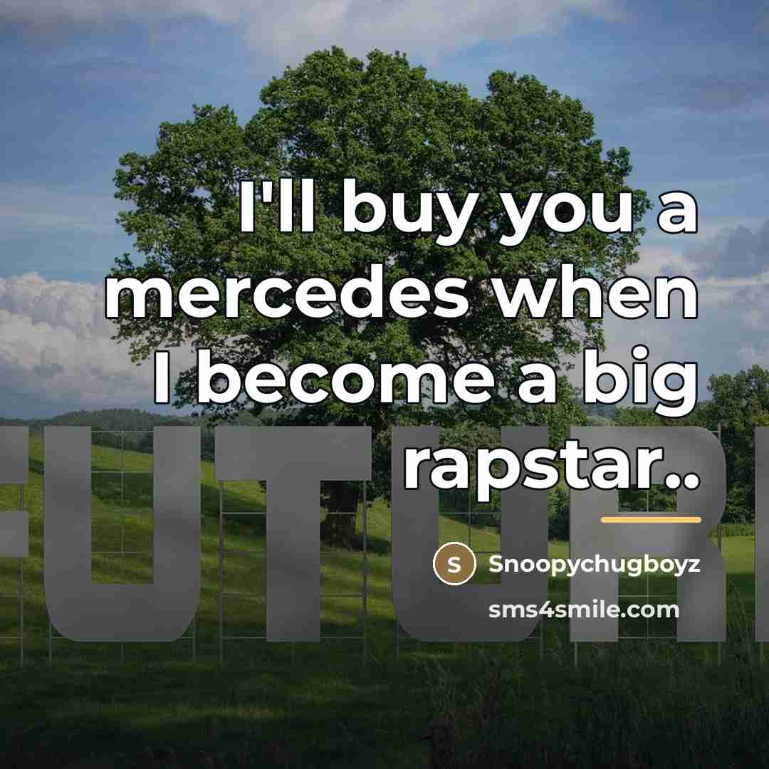 “I'll buy you a mercedes when I become a big…” quote by Snoopychugboyz