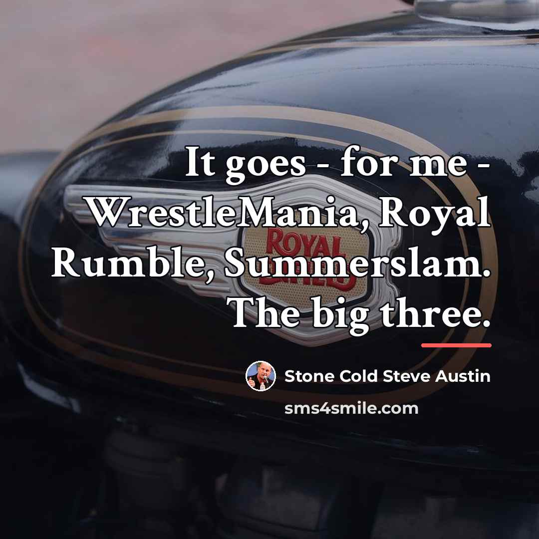 “It goes - for me - WrestleMania, Royal Rumble, Summerslam.…” quote by Stone Cold Steve Austin
