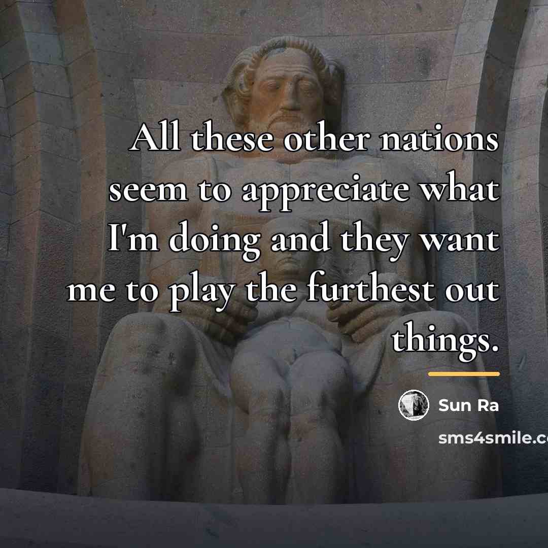 “All these other nations seem to appreciate what I'm doing…” quote by Sun Ra