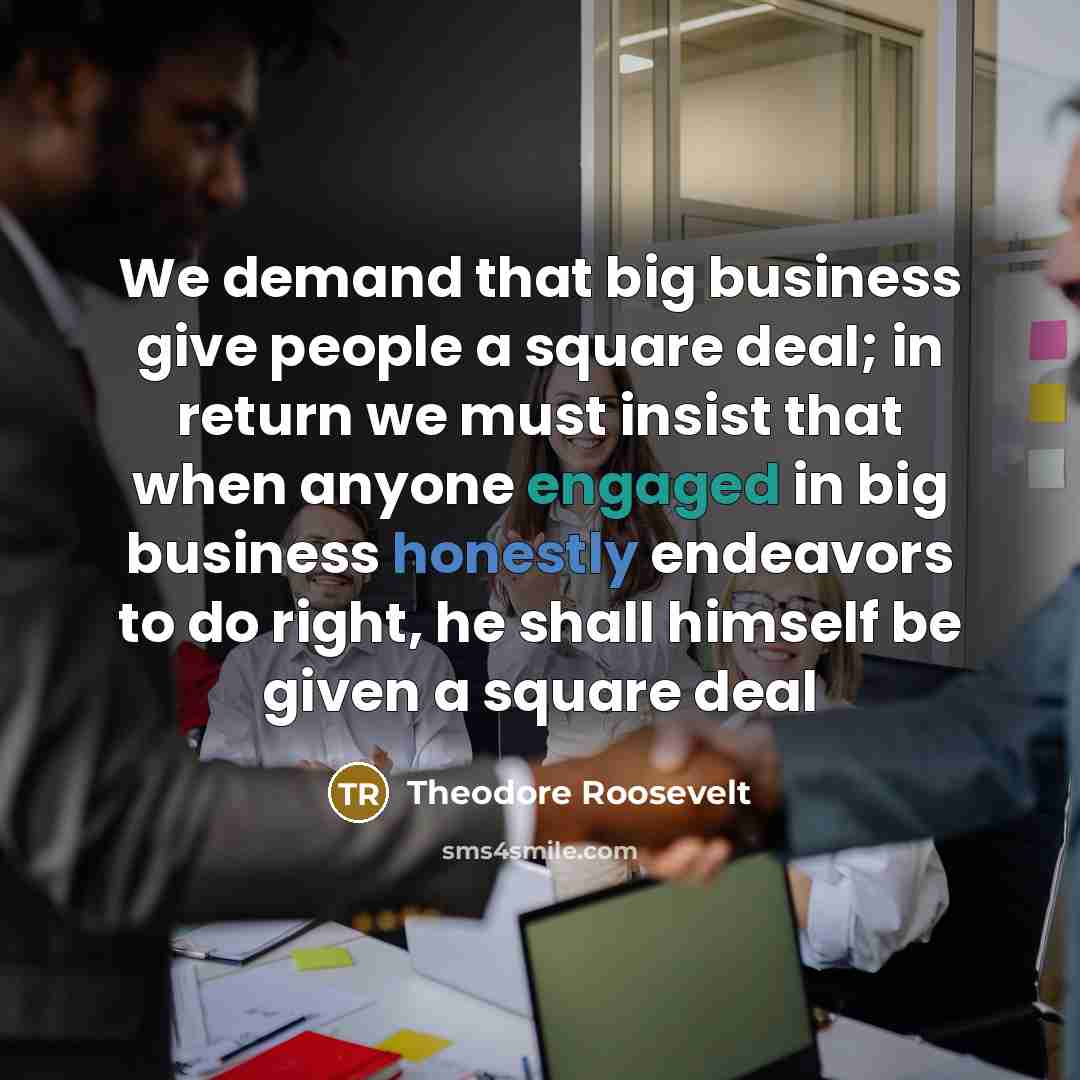 “We demand that big business give people a square deal;…” quote by Theodore Roosevelt