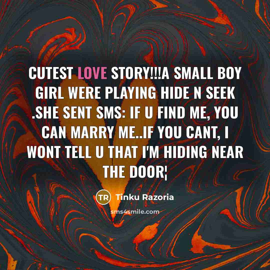 “Cutest love story!!!A Small Boy Girl were Playing HIDE n SEEK .She sent SMS: If u find me, You can marry me..If You cant, I wont tell u that I'm hiding near the door¦” quote by Tinku Razoria