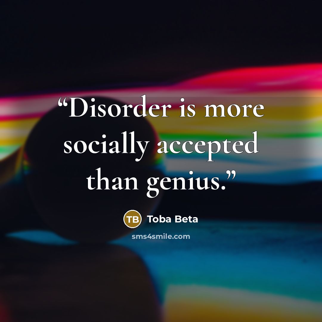 “Disorder is more socially accepted than genius.” quote by Toba Beta