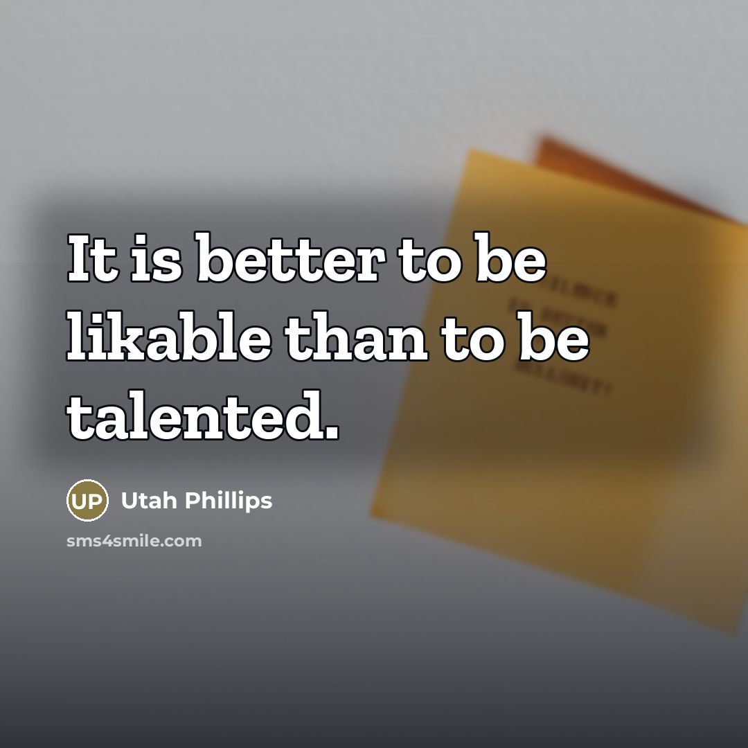 “It is better to be likable than to be talented.…” quote by Utah Phillips