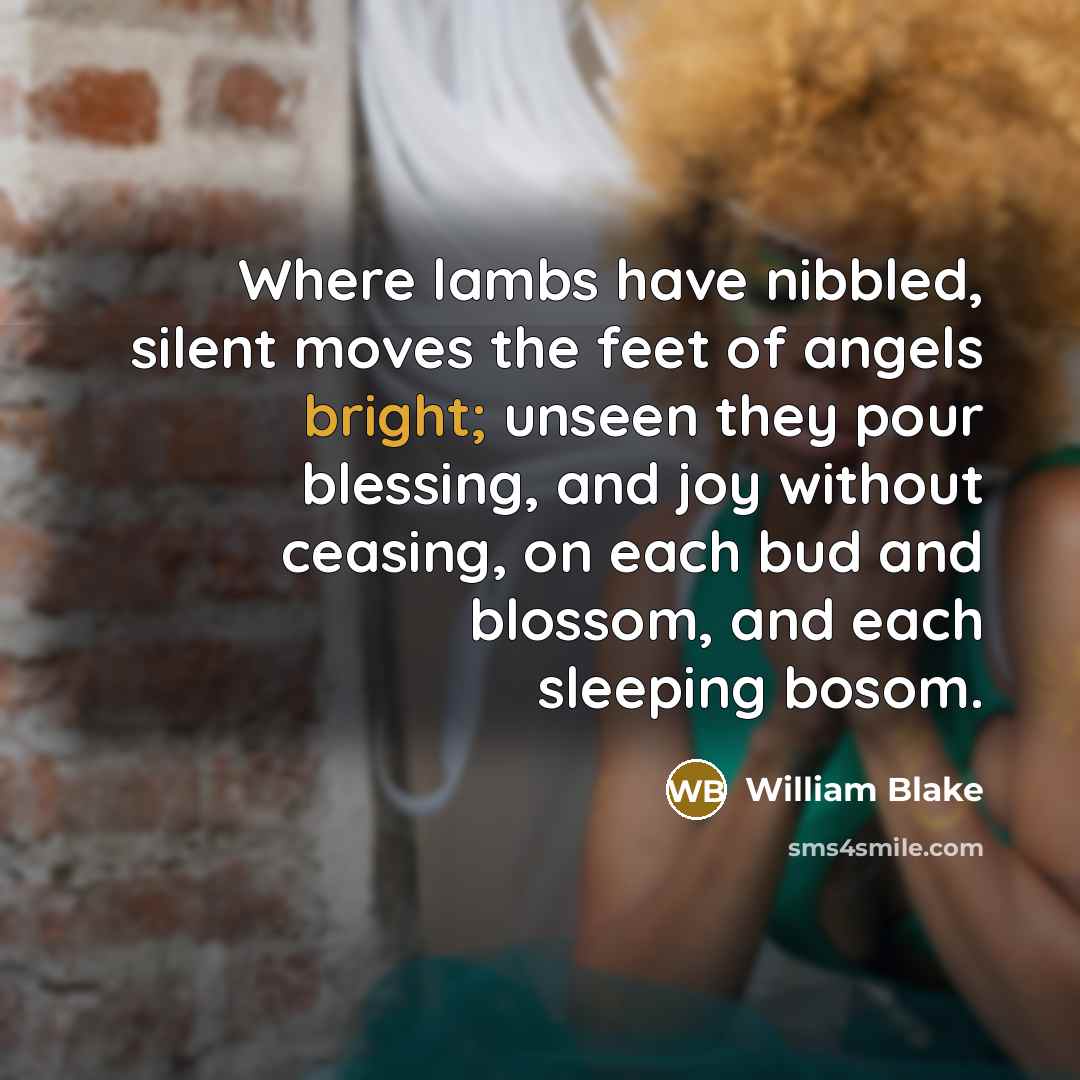 “Where lambs have nibbled, silent moves the feet of angels…” quote by William Blake