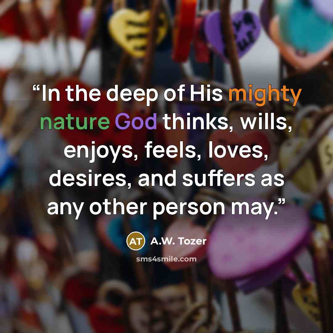 “In the deep of His mighty nature God thinks, wills, enjoys, feels, loves, desires, and suffers as any other person may.” quote by A.W. Tozer