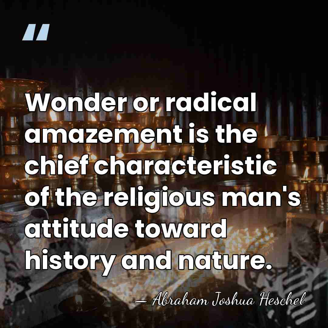 Wonder or radical amazement is the chief characteristic of the religious man's&hellip; - Abraham Joshua Heschel