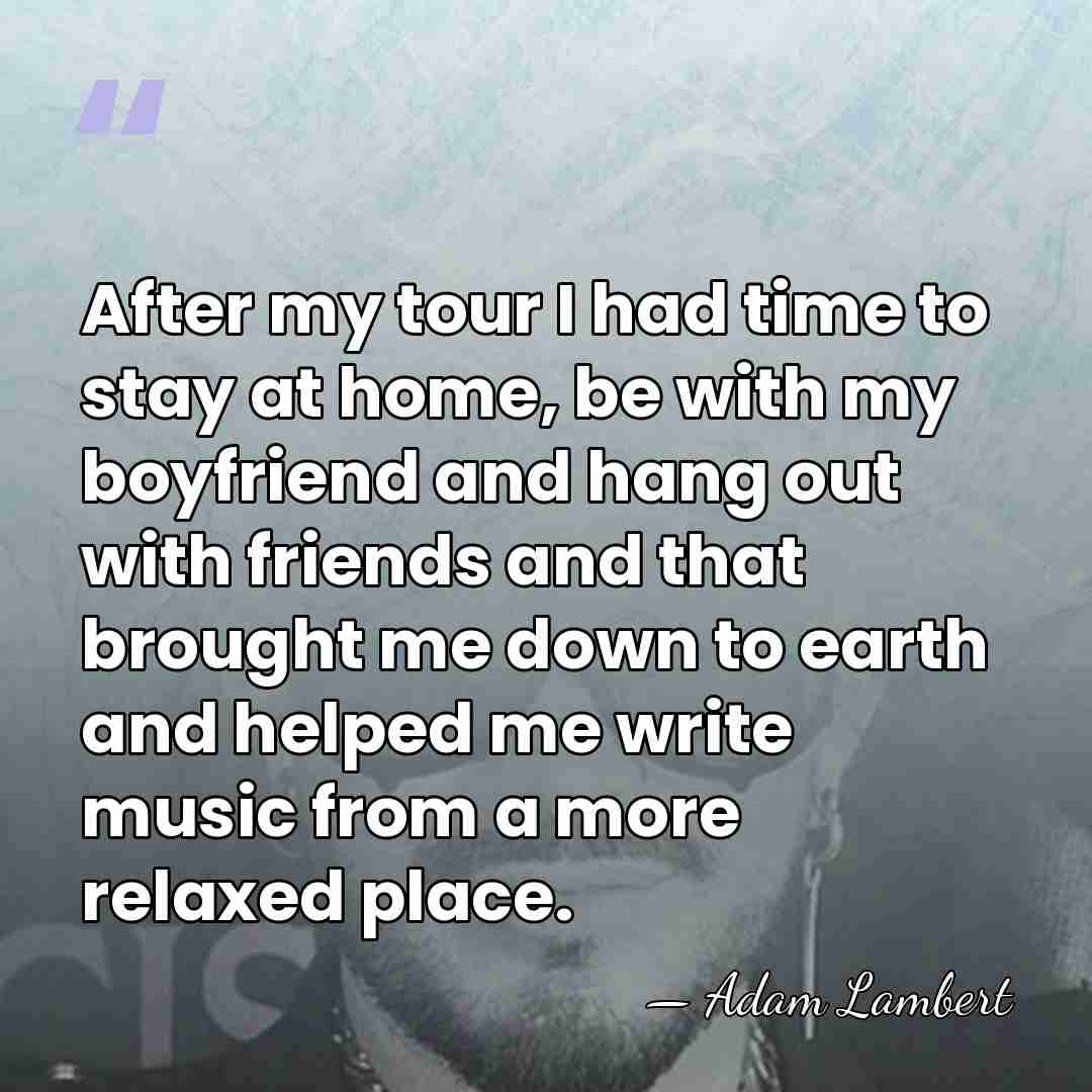 After my tour I had time to stay at home, be with&hellip; - Adam Lambert