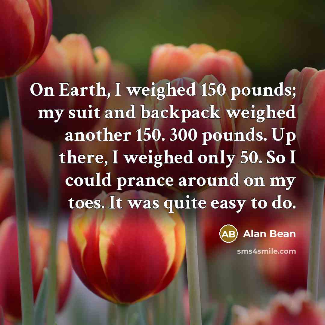“On Earth, I weighed 150 pounds; my suit and backpack…” quote by Alan Bean