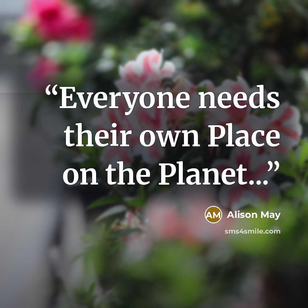 “Everyone needs their own Place on the Planet...” quote by Alison May