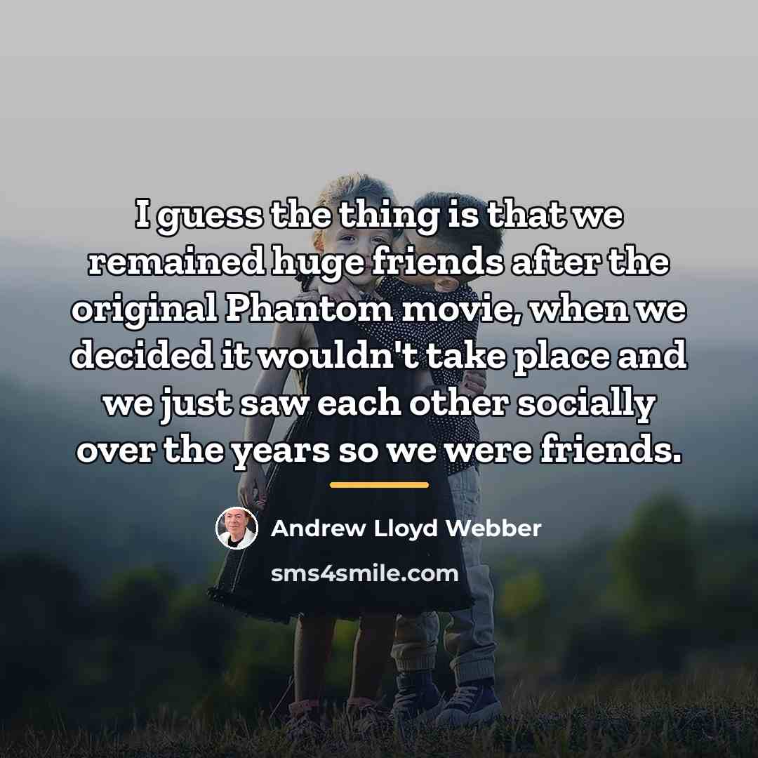 “I guess the thing is that we remained huge friends…” quote by Andrew Lloyd Webber