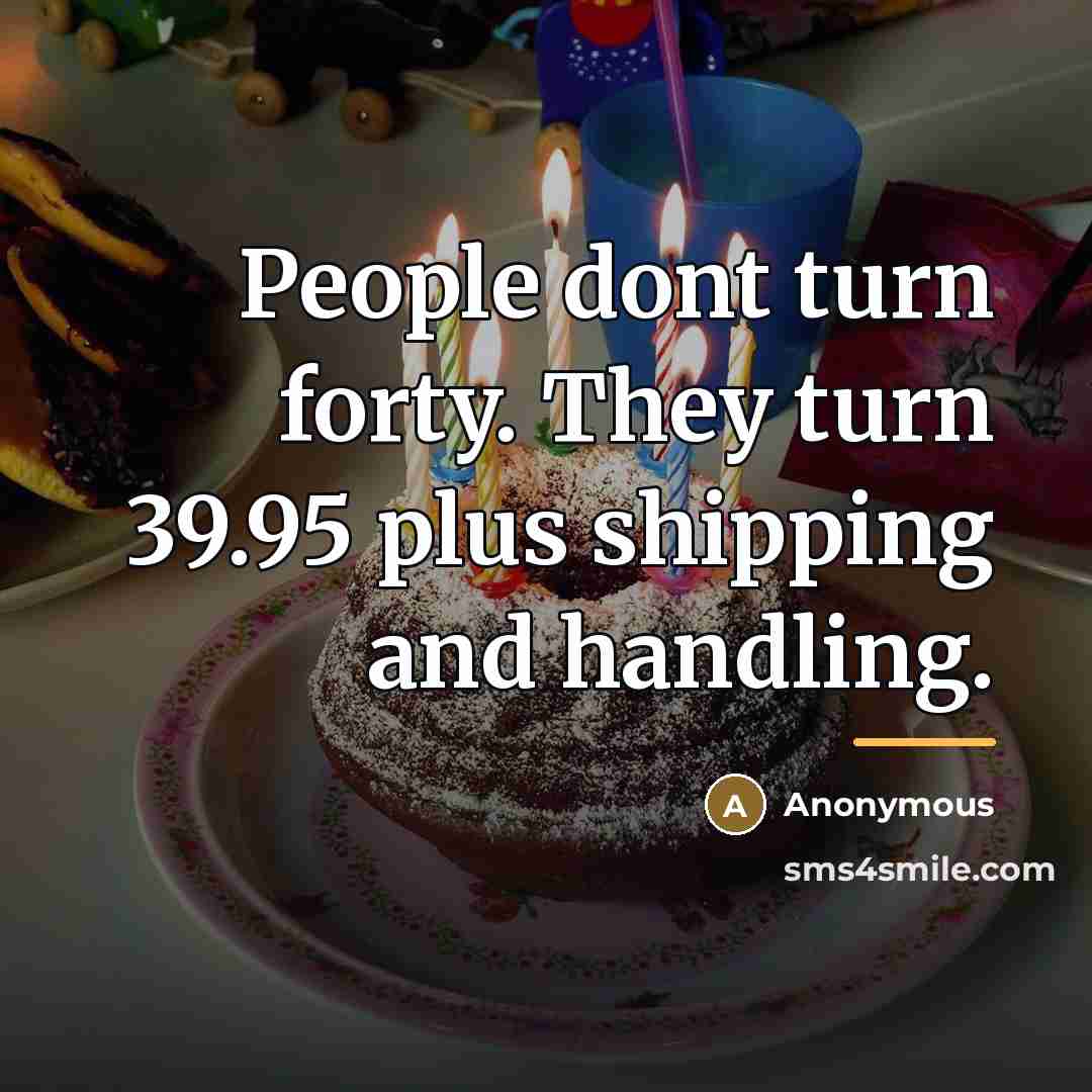 “People dont turn forty. They turn 39.95 plus shipping and…” quote by Anonymous