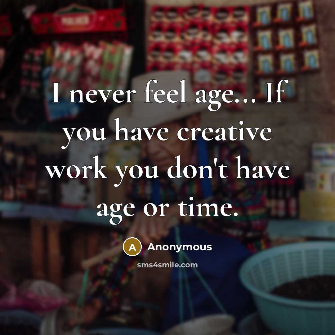 “I never feel age... If you have creative work you…” quote by Anonymous