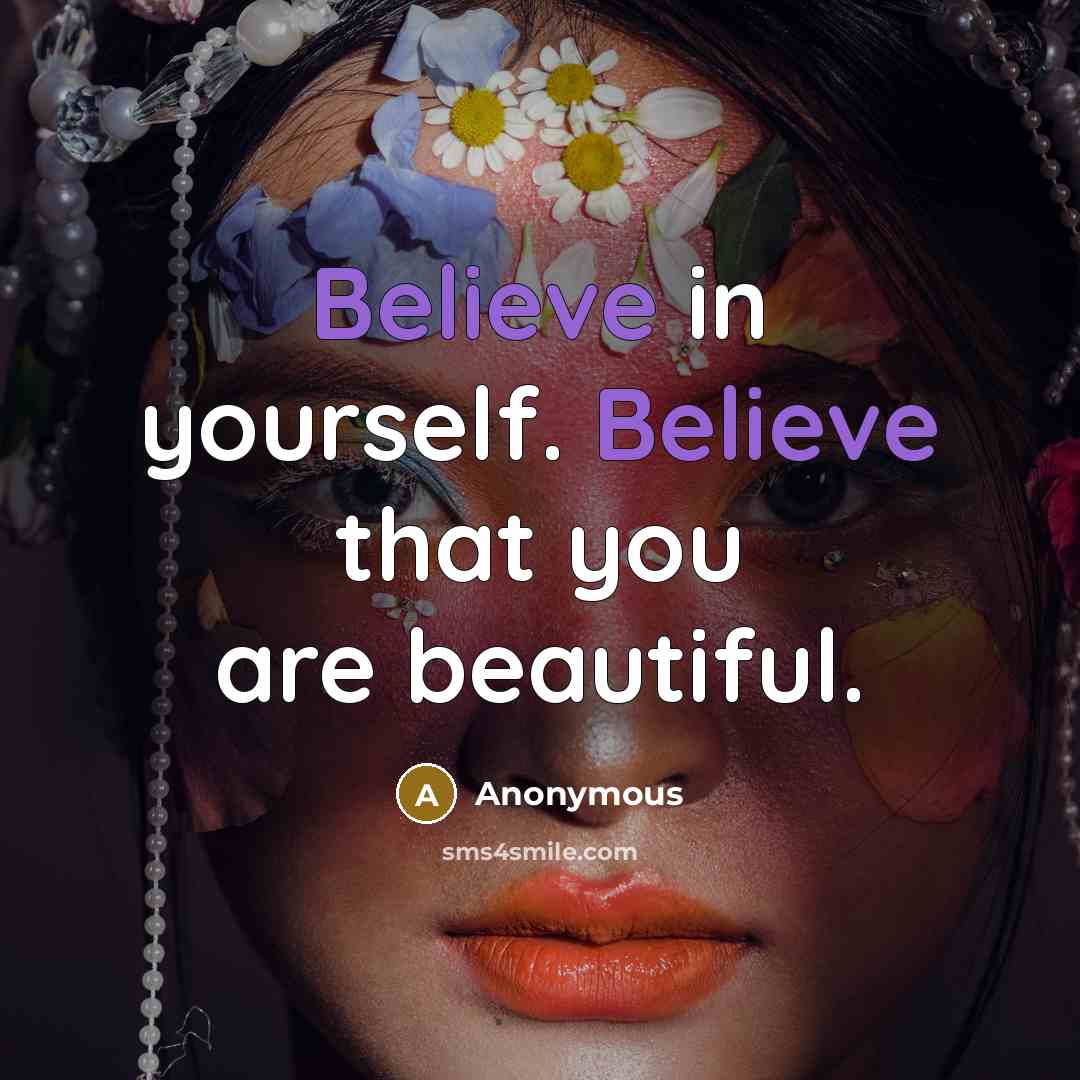“Believe in yourself. Believe that you are beautiful.” quote by Anonymous