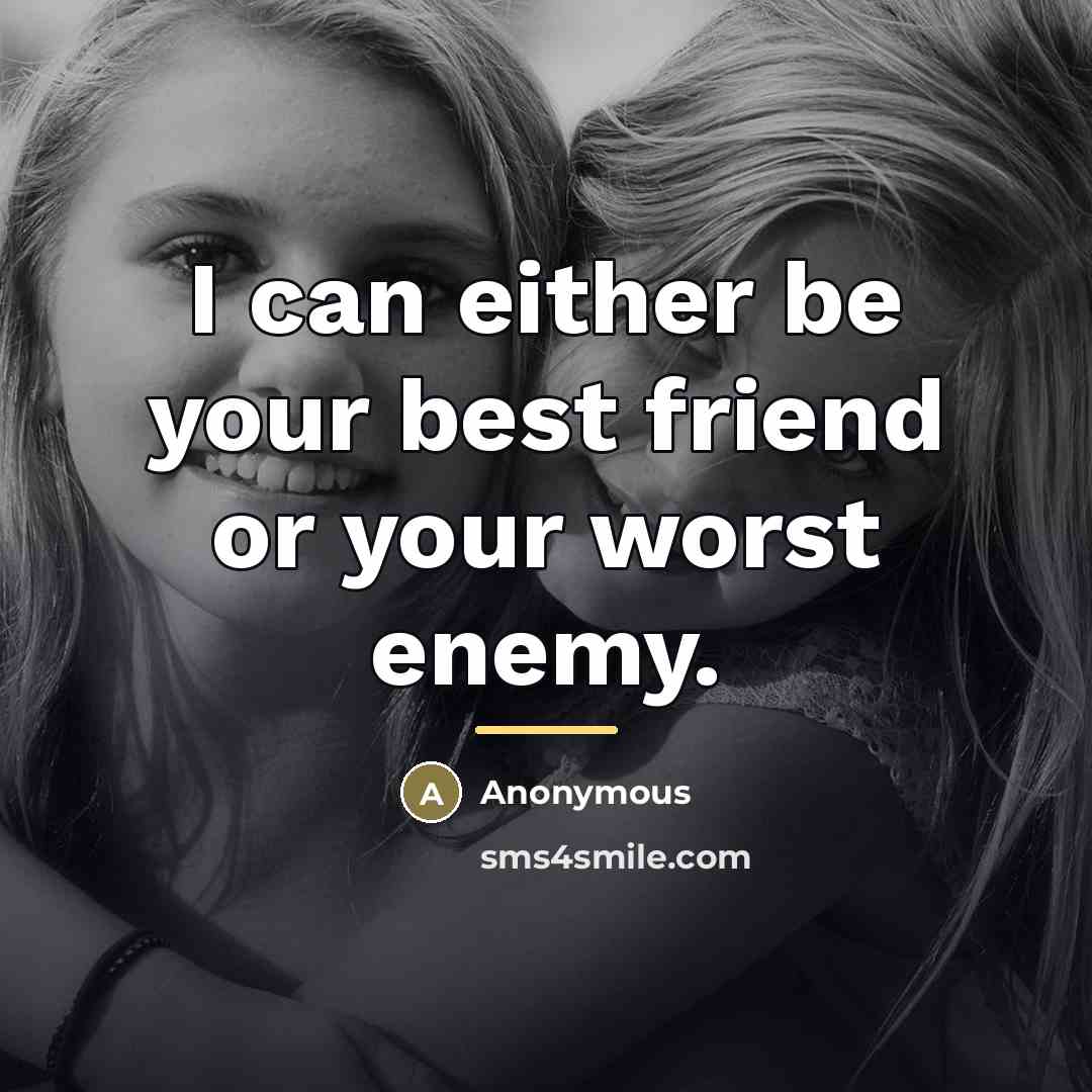 “I can either be your best friend or your worst…” quote by Anonymous