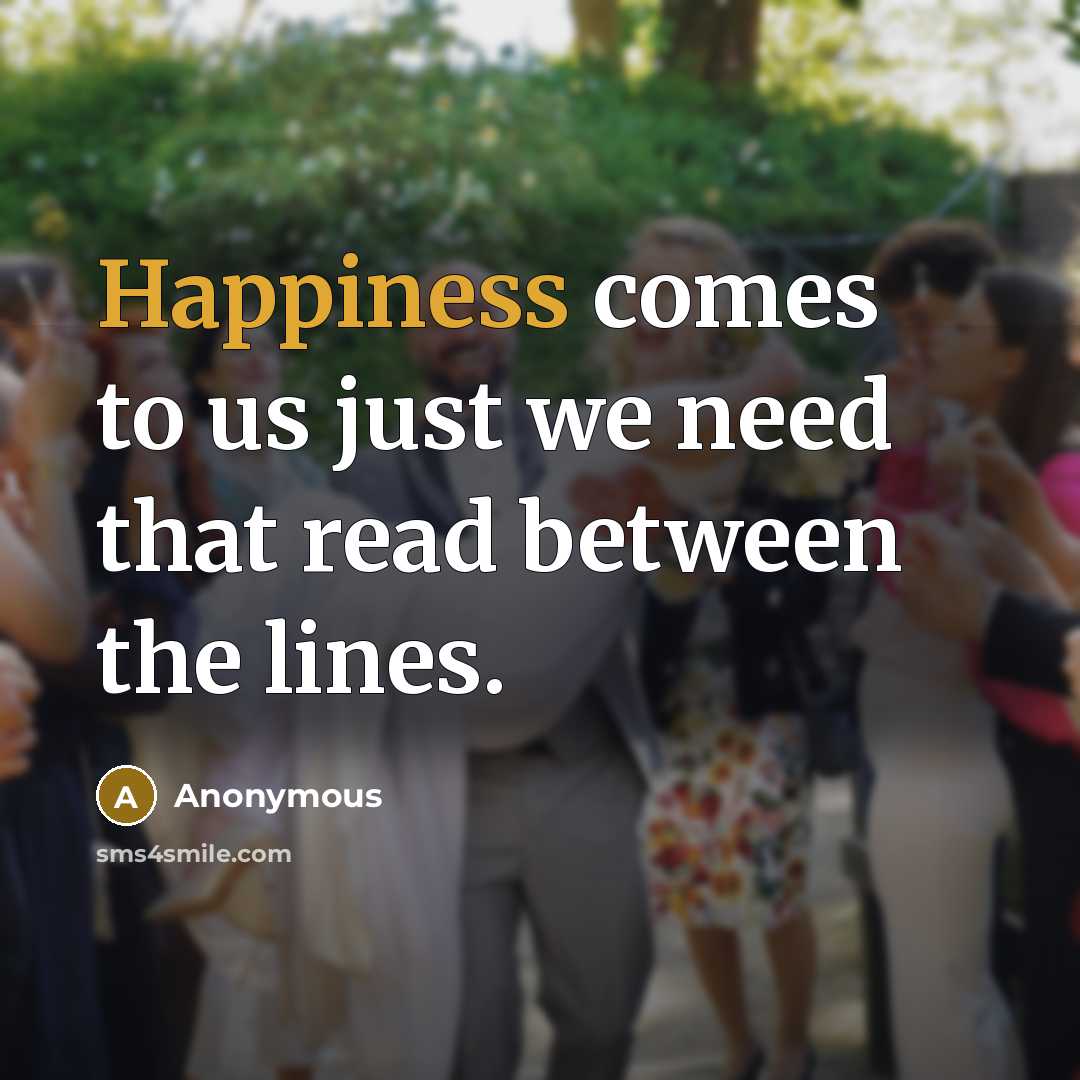 “Happiness comes to us just we need that read between…” quote by Anonymous