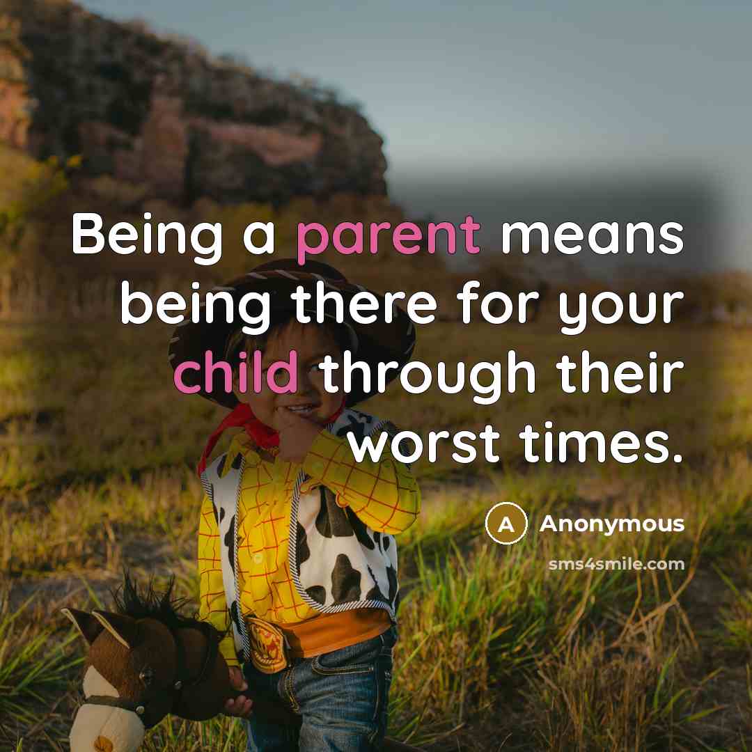 “Being a parent means being there for your child through their worst times.” quote by Anonymous