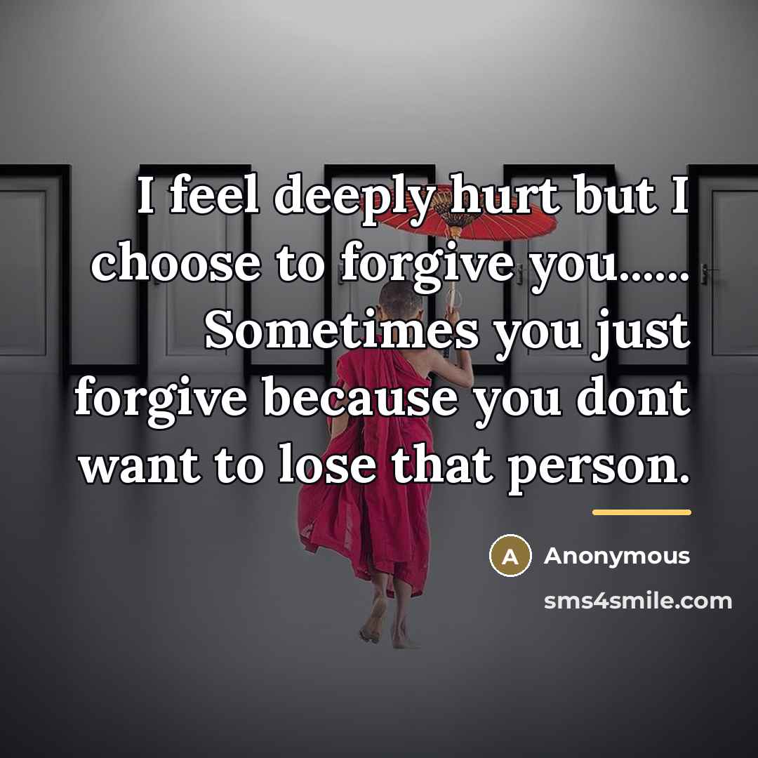 “I feel deeply hurt but I choose to forgive you......…” quote by Anonymous