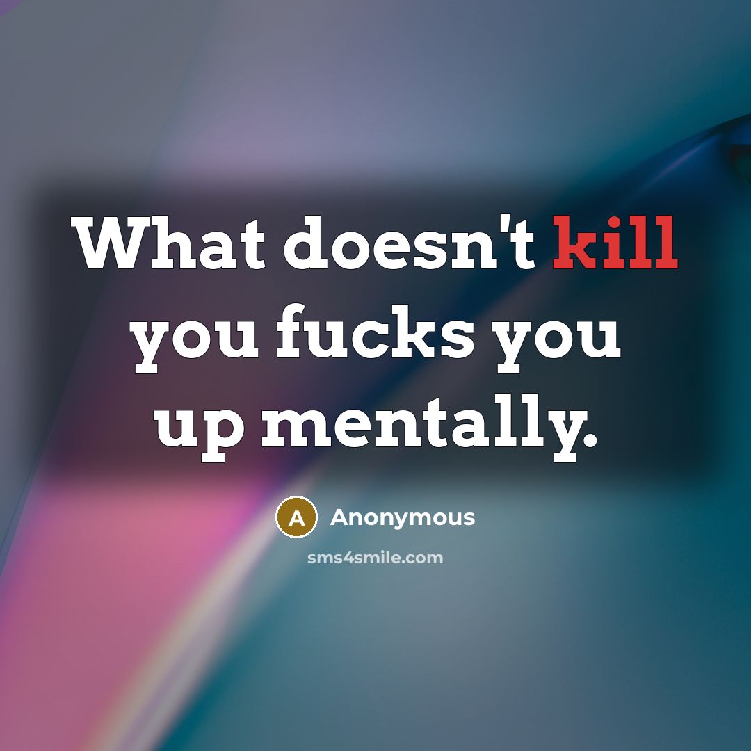 “What doesn't kill you fucks you up mentally.…” quote by Anonymous