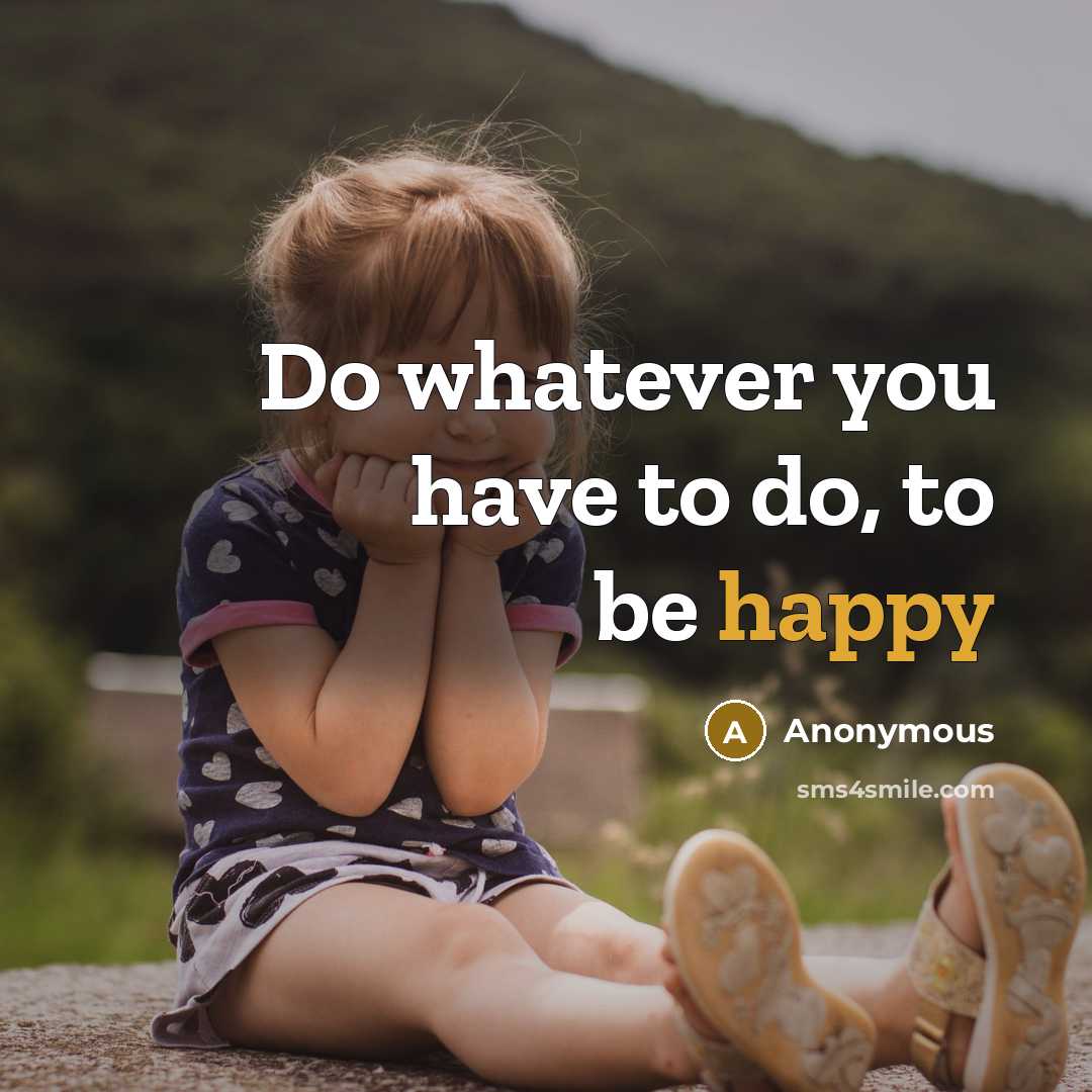 “Do whatever you have to do, to be happy…” quote by Anonymous