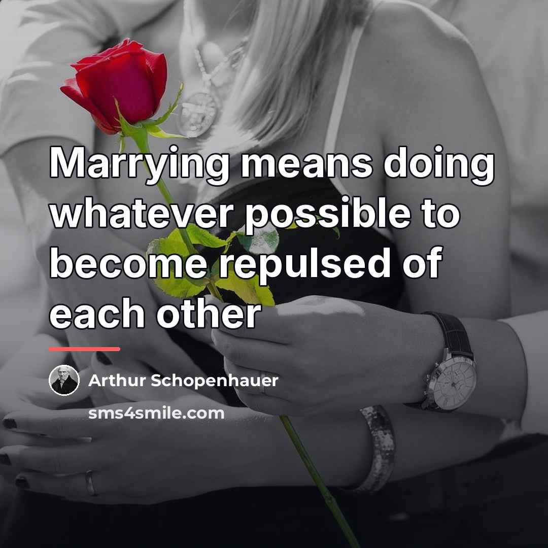 “Marrying means doing whatever possible to become repulsed of each…” quote by Arthur Schopenhauer
