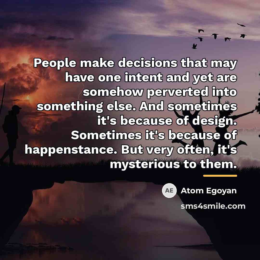 “People make decisions that may have one intent and yet…” quote by Atom Egoyan