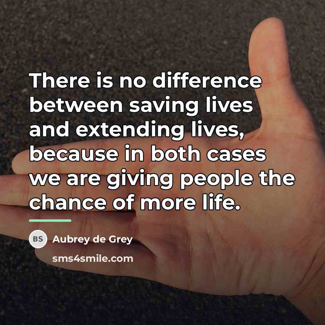 “There is no difference between saving lives and extending lives,…” quote by Aubrey de Grey