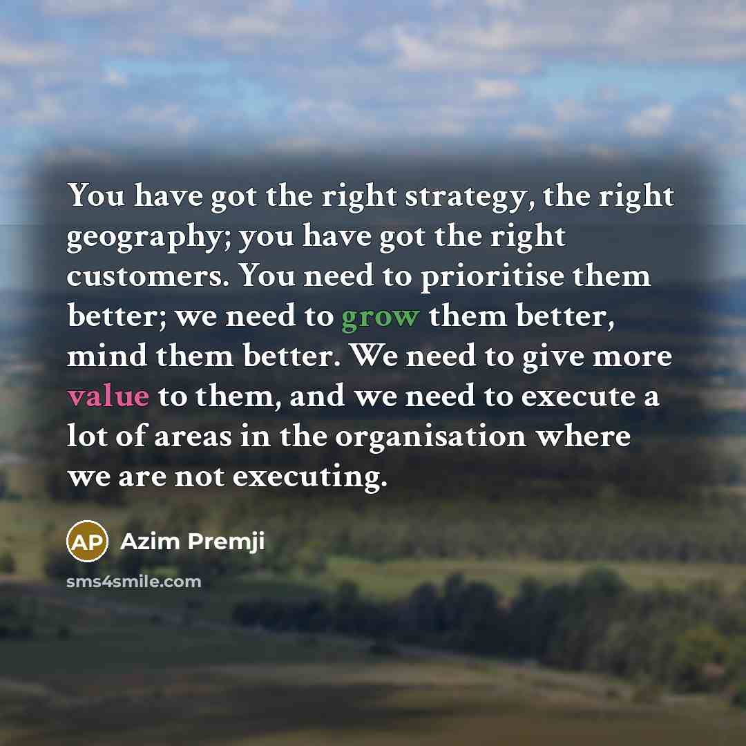 “You have got the right strategy, the right geography; you…” quote by Azim Premji