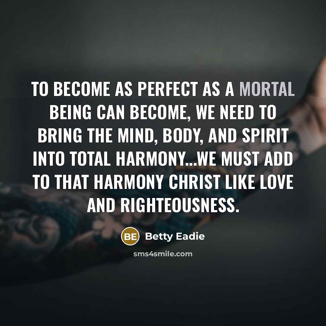 “To become as perfect as a mortal being can become,…” quote by Betty Eadie