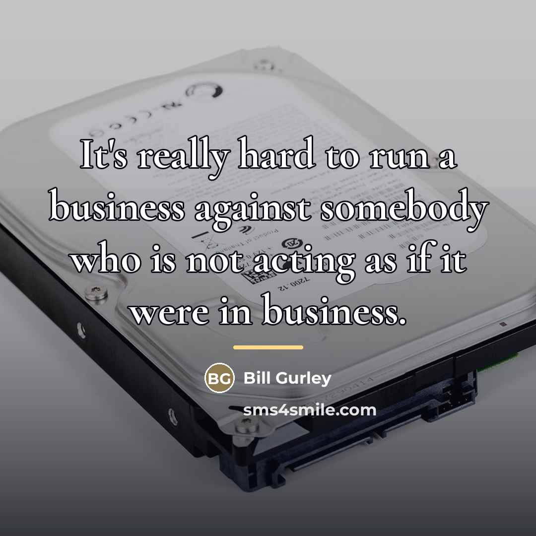 “It's really hard to run a business against somebody who…” quote by Bill Gurley