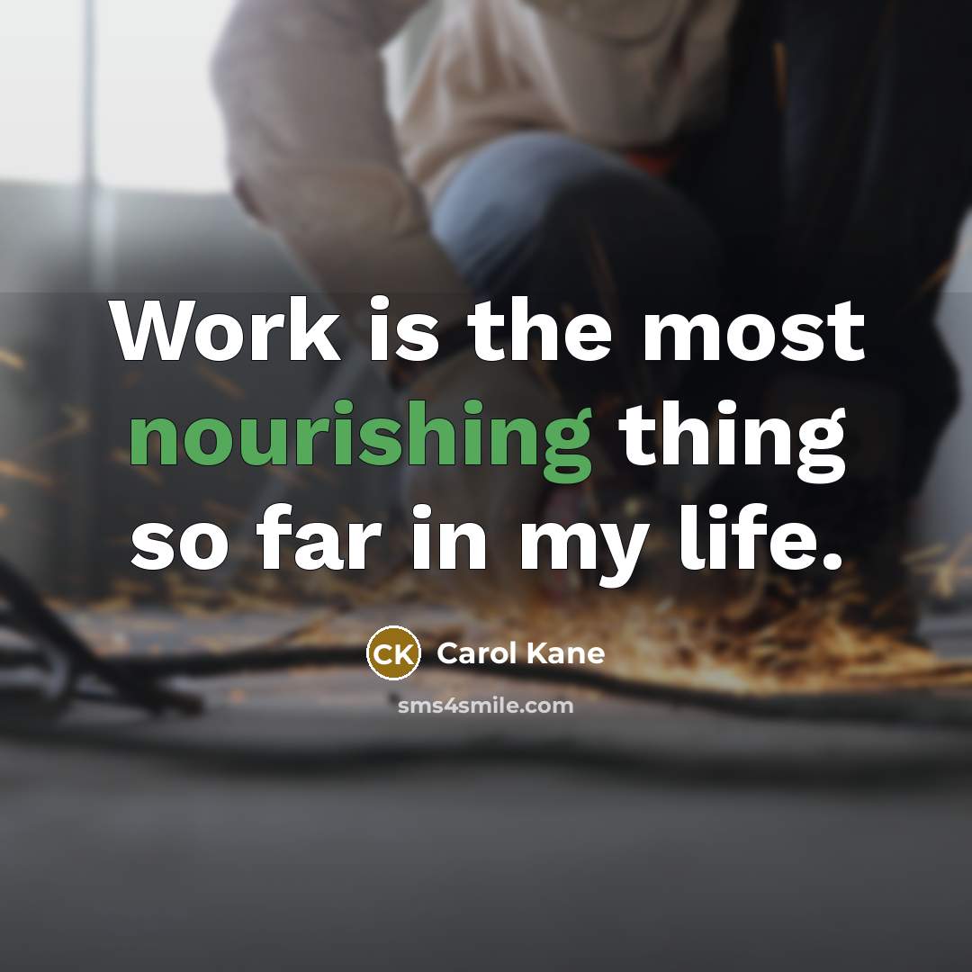 “Work is the most nourishing thing so far in my life.” quote by Carol Kane