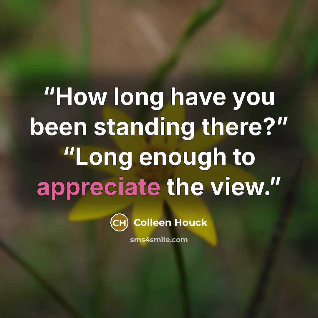 “How long have you been standing there?” “Long enough to appreciate the view.” quote by Colleen Houck