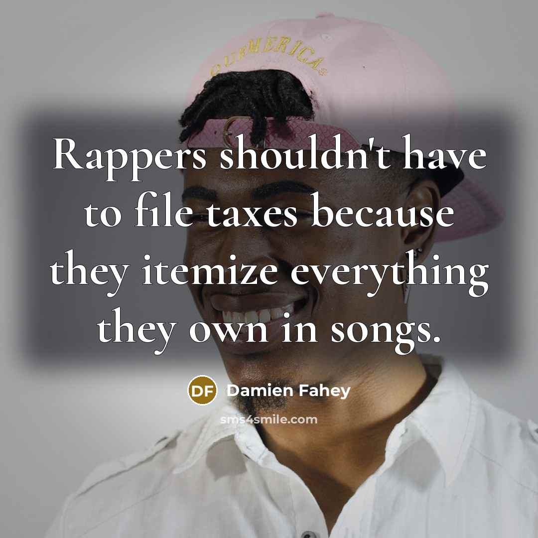 “Rappers shouldn't have to file taxes because they itemize everything…” quote by Damien Fahey