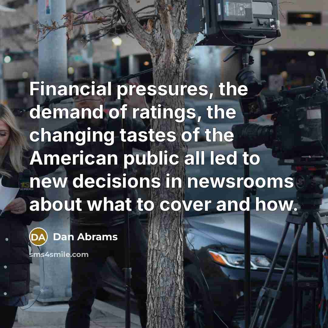 “Financial pressures, the demand of ratings, the changing tastes of…” quote by Dan Abrams