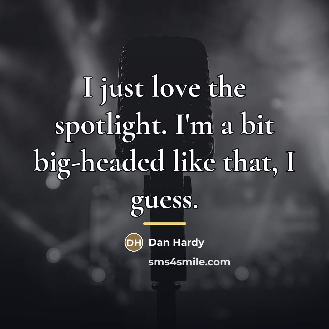 “I just love the spotlight. I'm a bit big-headed like…” quote by Dan Hardy