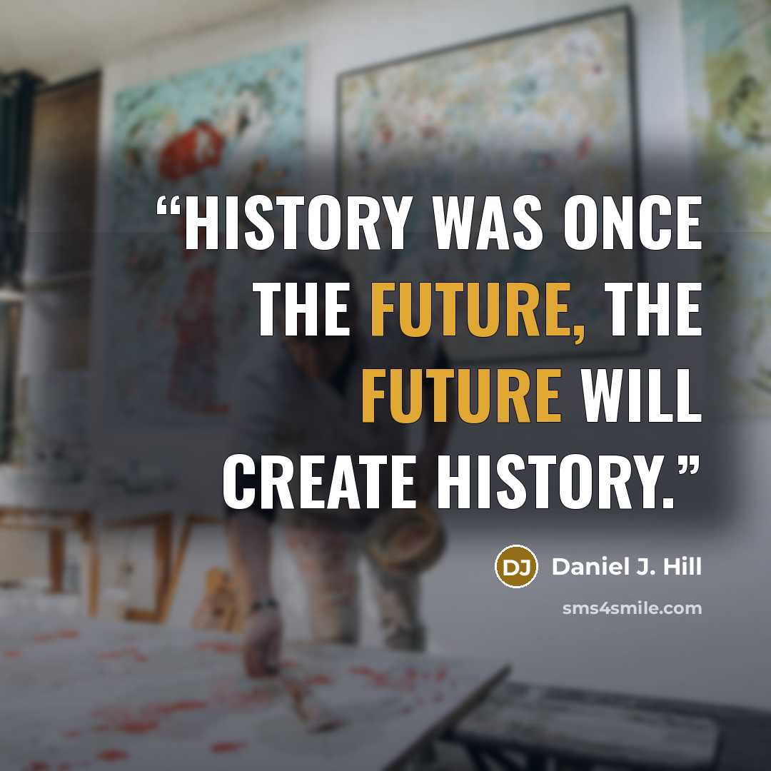 “History was once the future, the future will create history.” quote by Daniel J. Hill