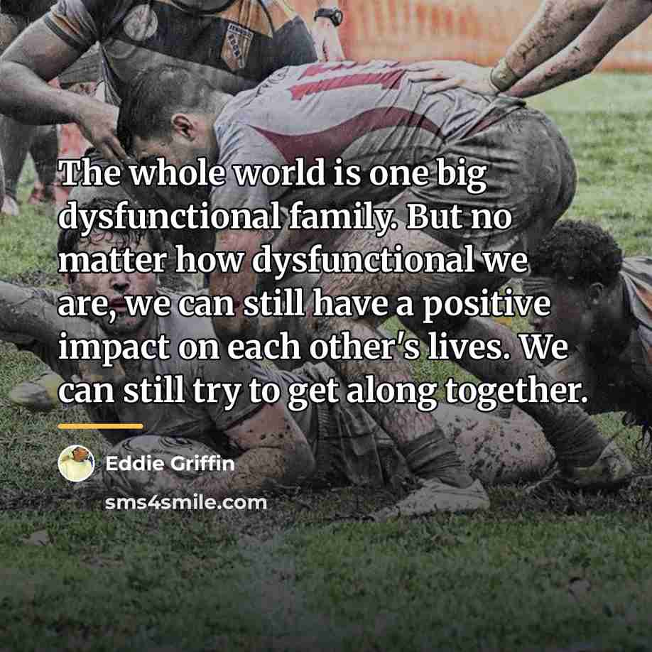 “The whole world is one big dysfunctional family. But no…” quote by Eddie Griffin