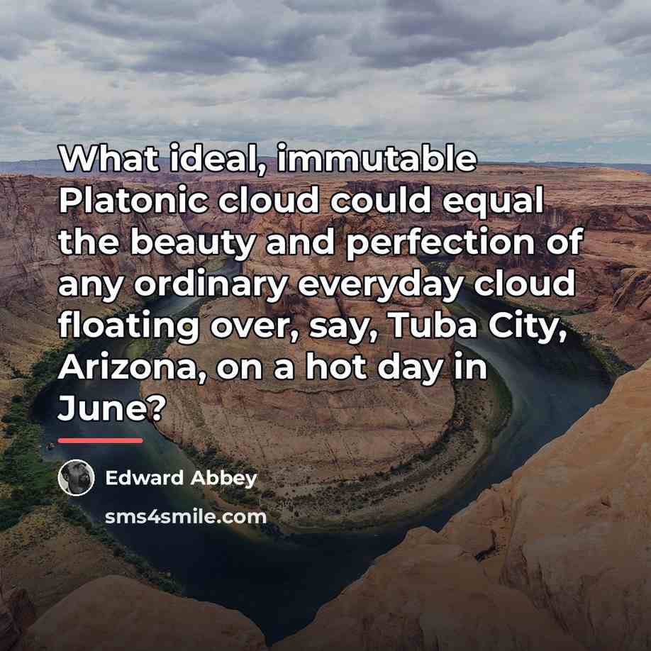 “What ideal, immutable Platonic cloud could equal the beauty and…” quote by Edward Abbey