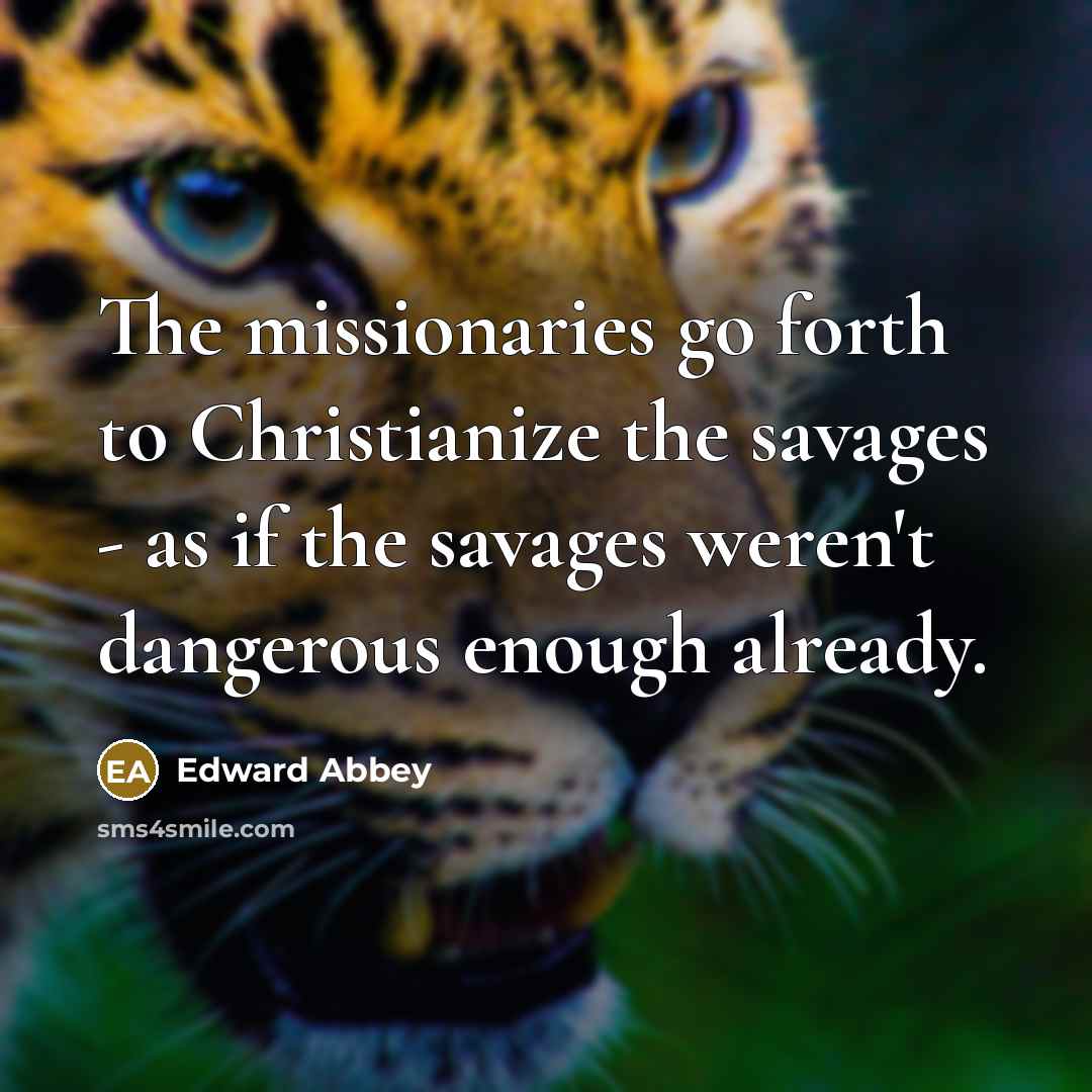 “The missionaries go forth to Christianize the savages - as…” quote by Edward Abbey