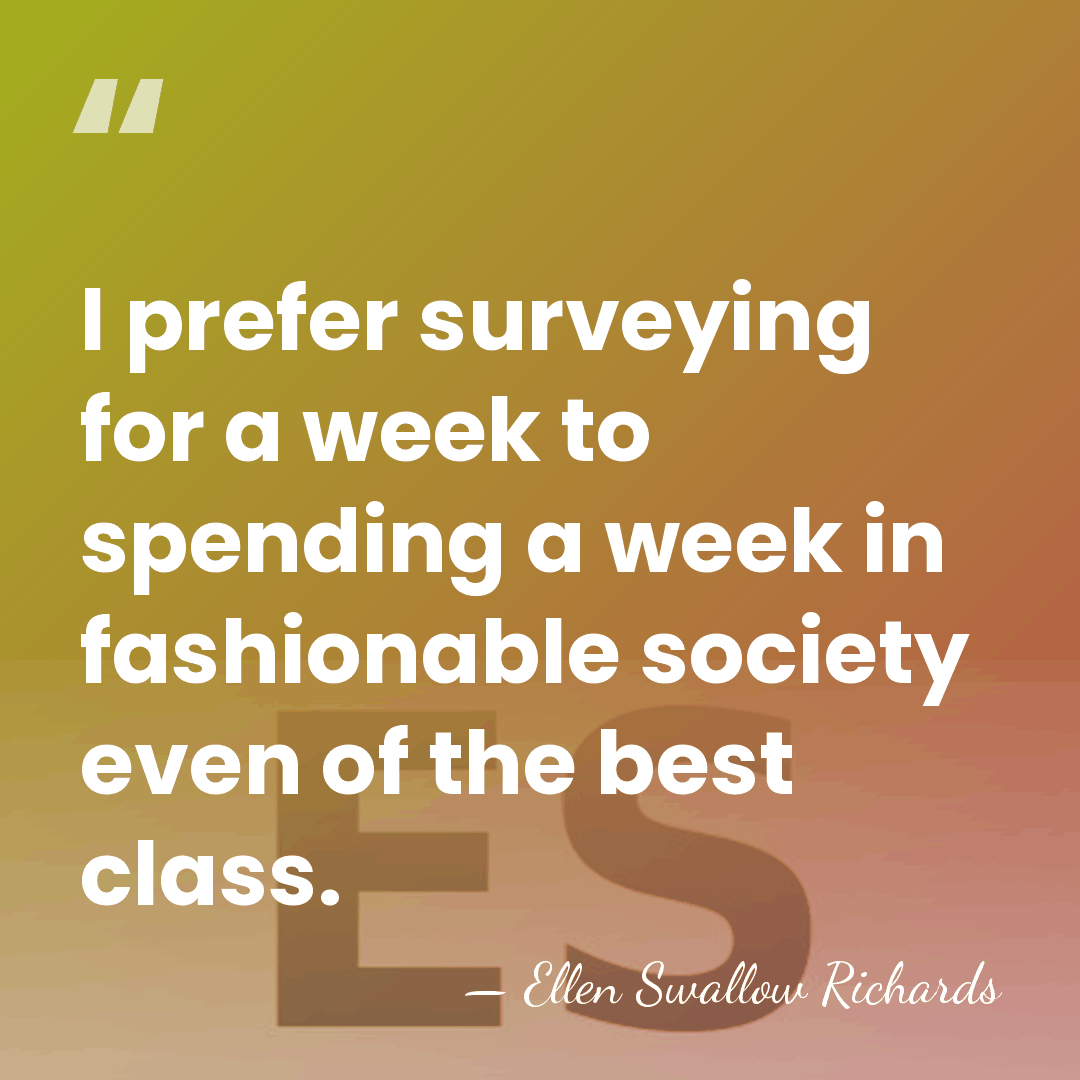 I prefer surveying for a week to spending a week in fashionable&hellip; - Ellen Swallow Richards