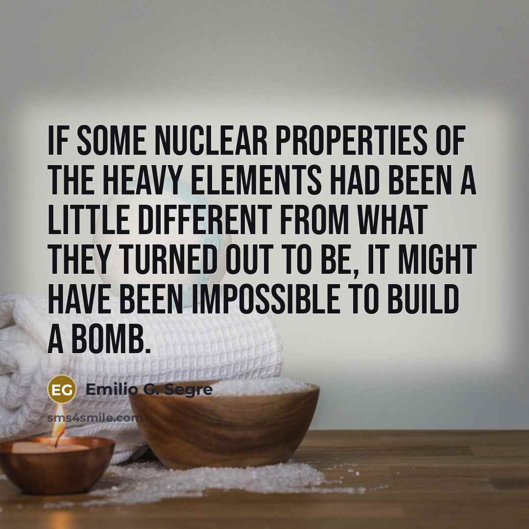 “If some nuclear properties of the heavy elements had been…” quote by Emilio G. Segre