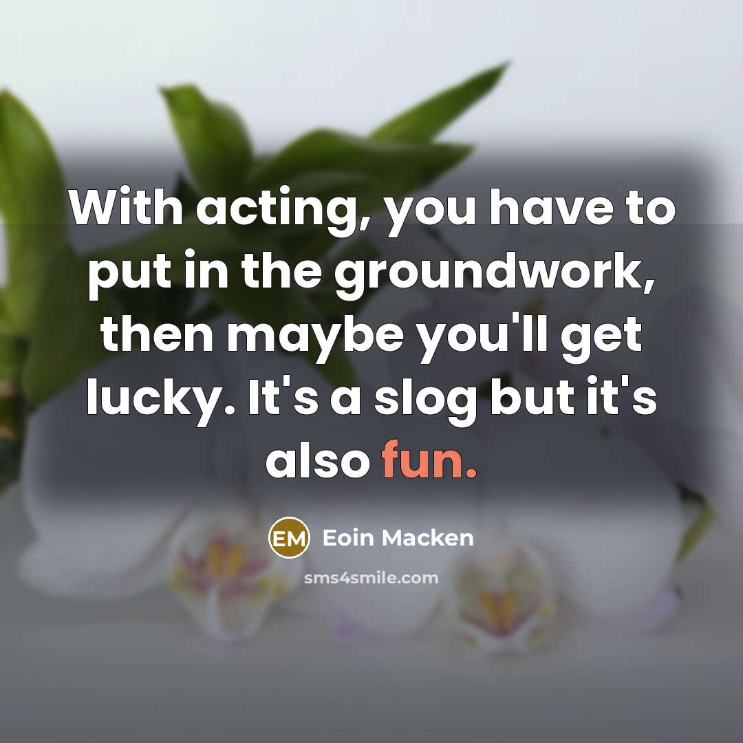 “With acting, you have to put in the groundwork, then…” quote by Eoin Macken