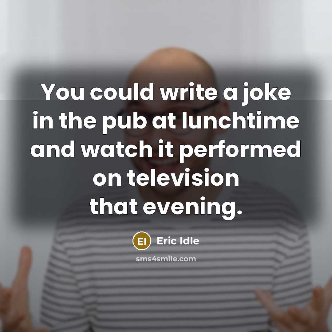“You could write a joke in the pub at lunchtime…” quote by Eric Idle