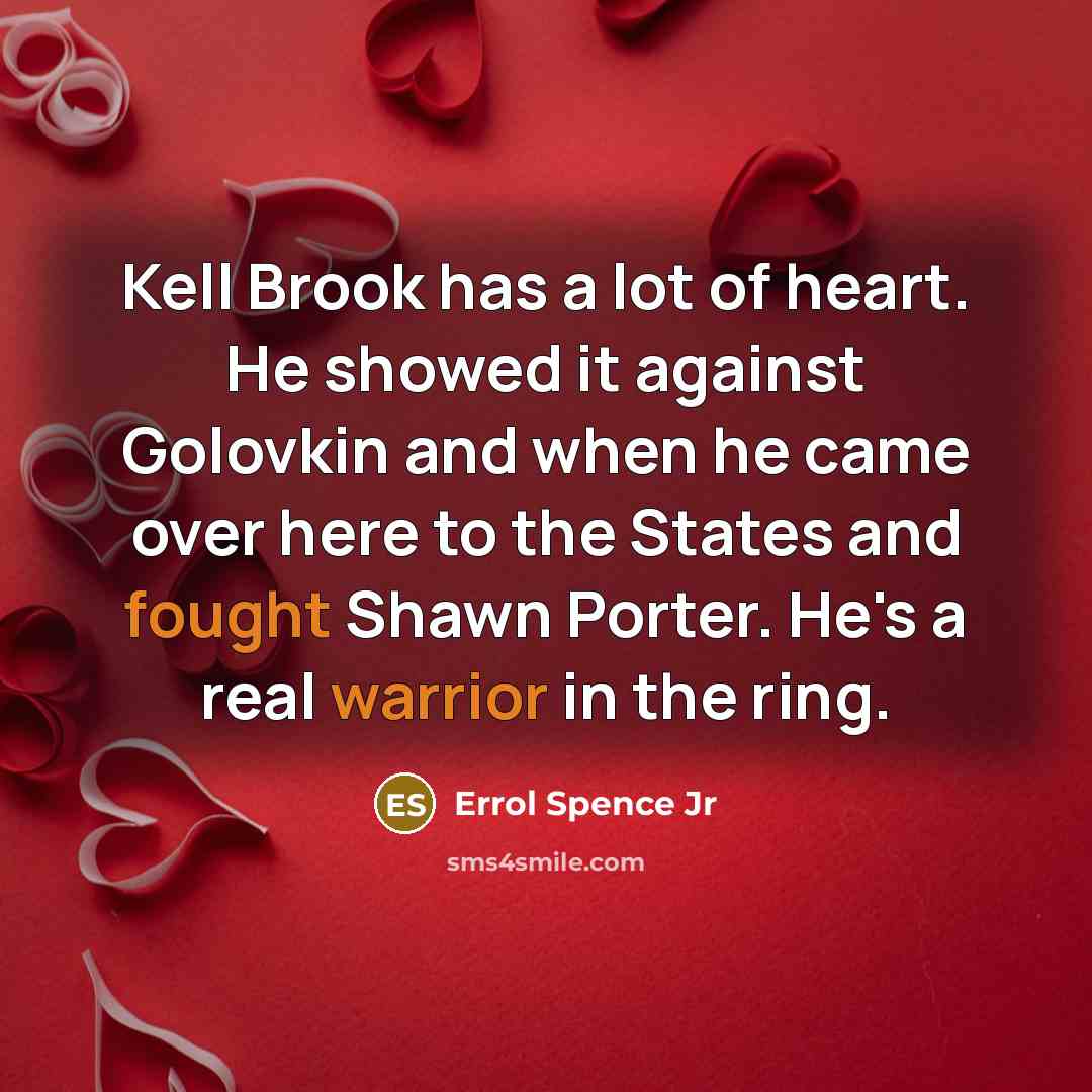 “Kell Brook has a lot of heart. He showed it against Golovkin and when he came over here to the States and fought Shawn Porter. He's a real warrior in the ring.” quote by Errol Spence Jr