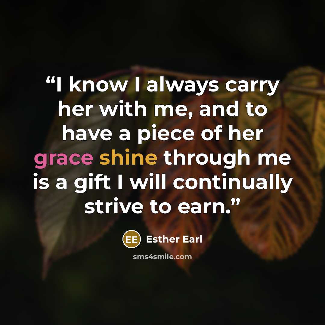 “I know I always carry her with me, and to have a piece of her grace shine through me is a gift I will continually strive to earn.” quote by Esther Earl