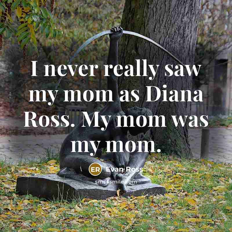 “I never really saw my mom as Diana Ross. My…” quote by Evan Ross