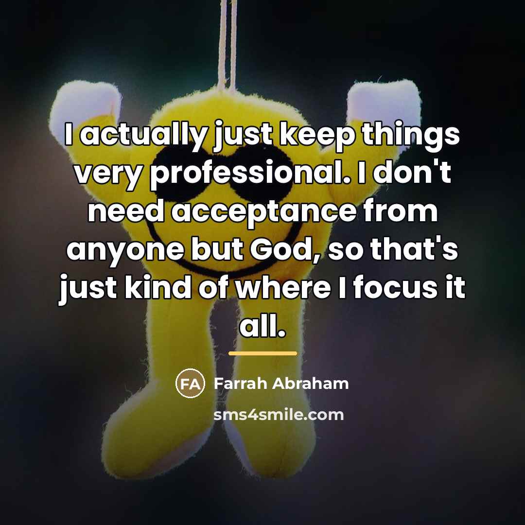 “I actually just keep things very professional. I don't need…” quote by Farrah Abraham