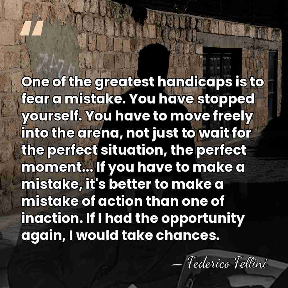 One of the greatest handicaps is to fear a mistake. You have&hellip; - Federico Fellini
