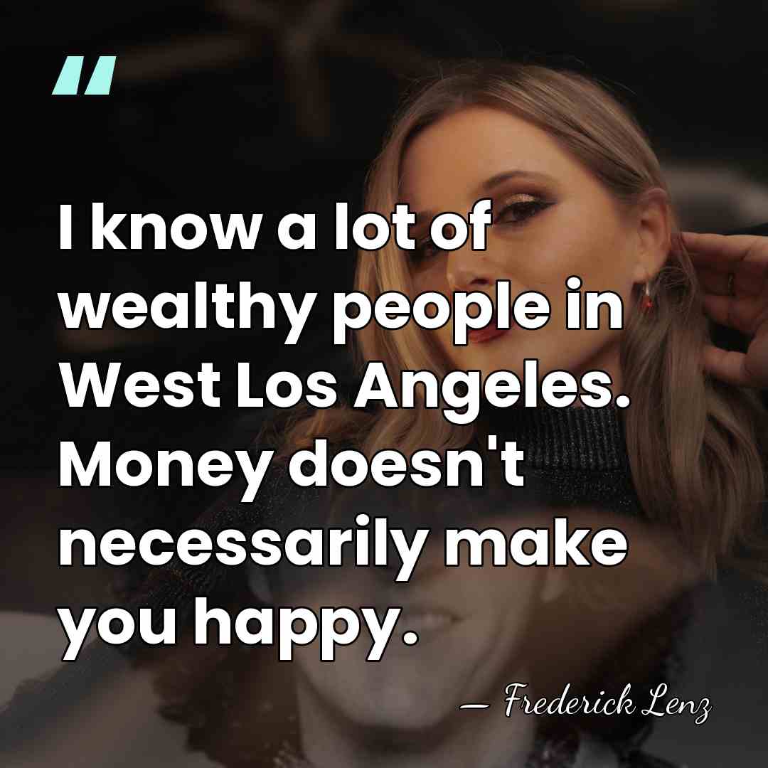 I know a lot of wealthy people in West Los Angeles. Money&hellip; - Frederick Lenz