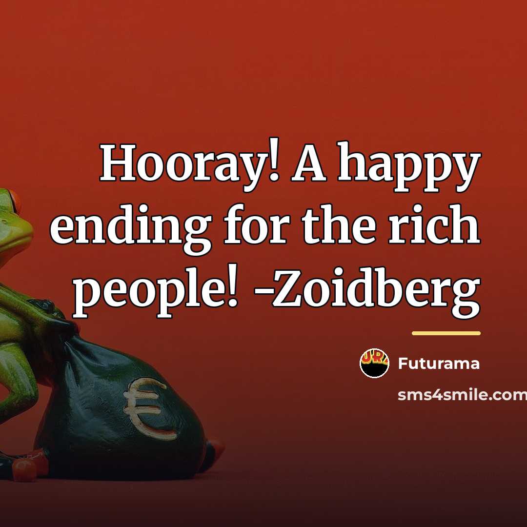 “Hooray! A happy ending for the rich people! -Zoidberg…” quote by Futurama