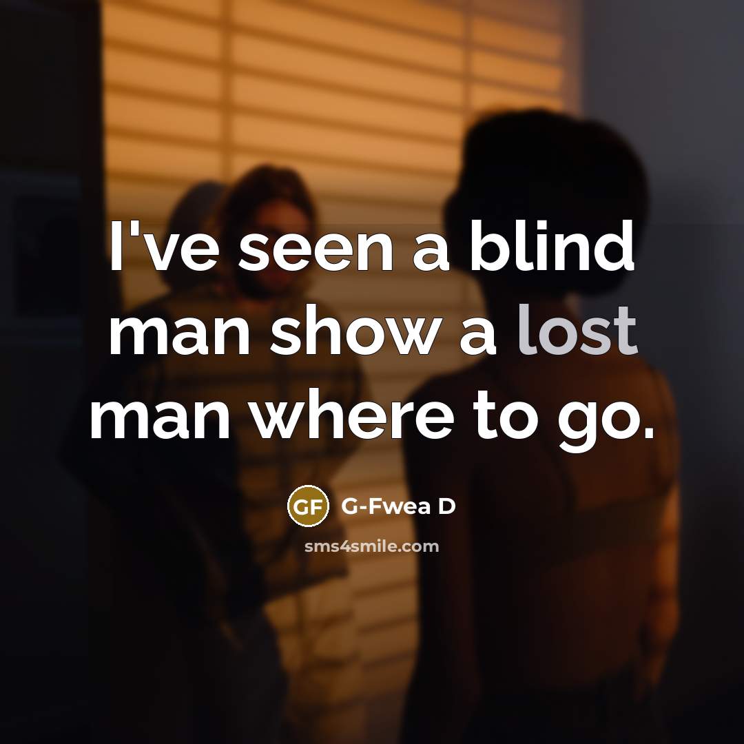 “I've seen a blind man show a lost man where…” quote by G-Fwea D